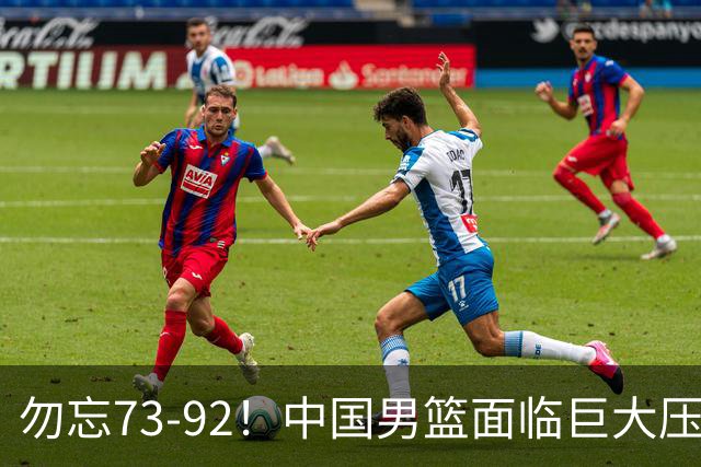 勿忘73-92！中国男篮面临巨大压力，三人角色至关重要